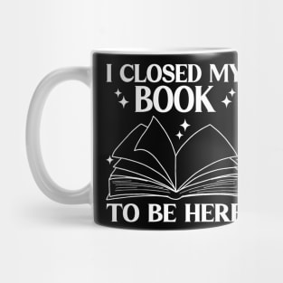 I Closed My Book To Be Here Funny Reading Books Lovers Mug